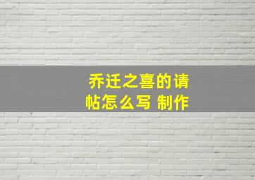 乔迁之喜的请帖怎么写 制作